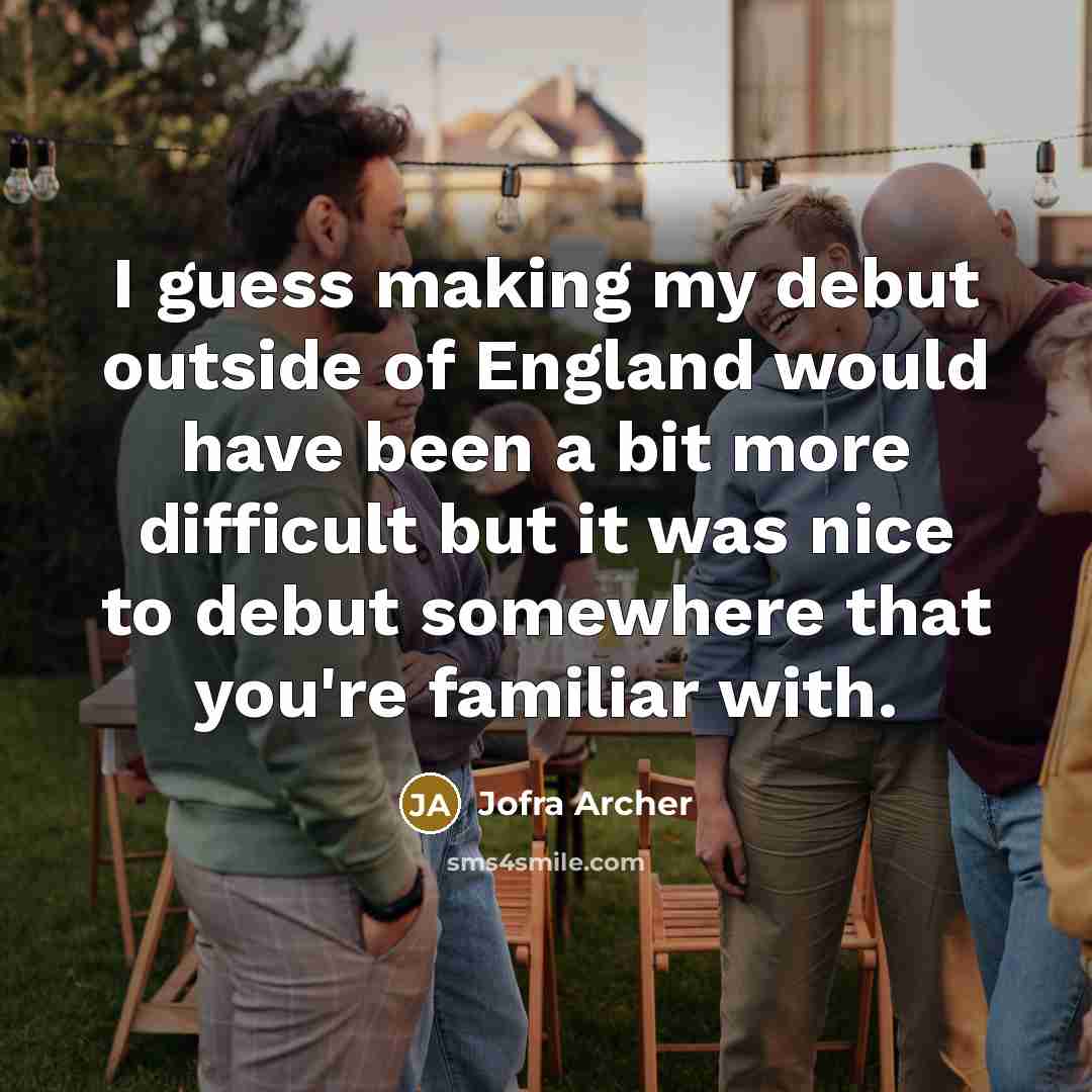 “I guess making my debut outside of England would have been a bit more difficult but it was nice to debut somewhere that you're familiar with.” quote by Jofra Archer