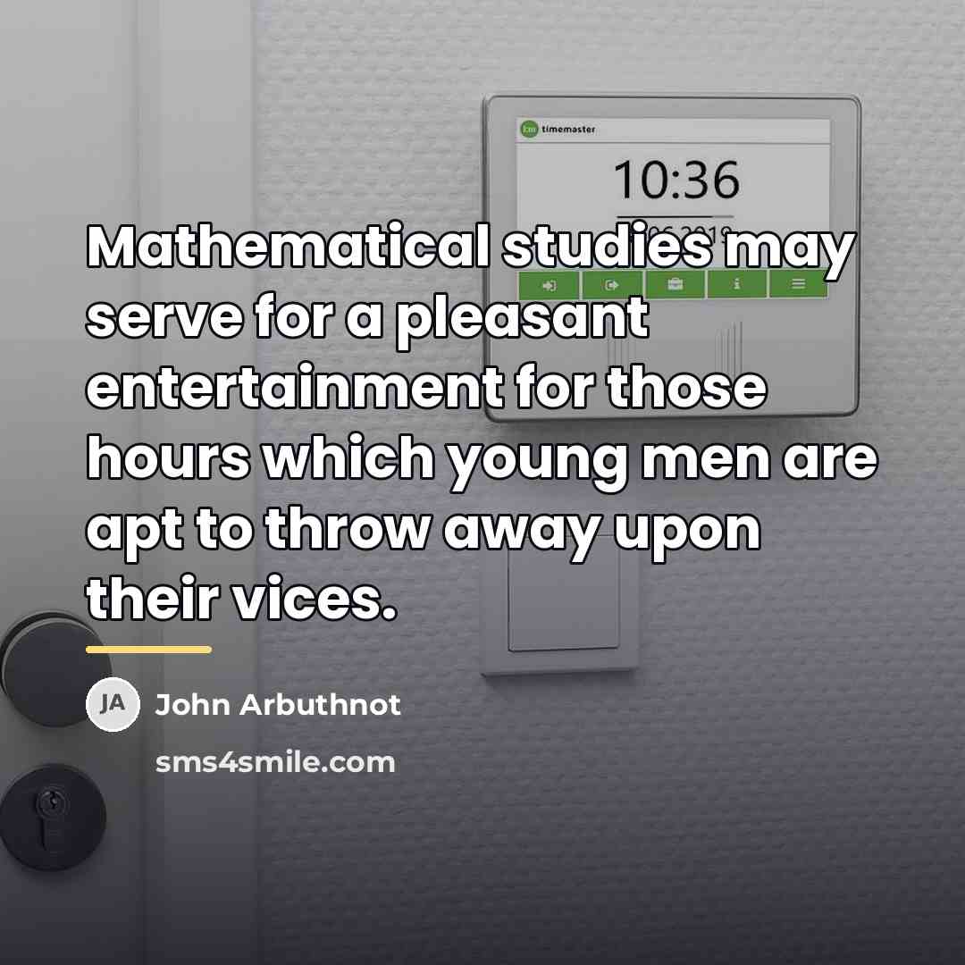“Mathematical studies may serve for a pleasant entertainment for those…” quote by John Arbuthnot