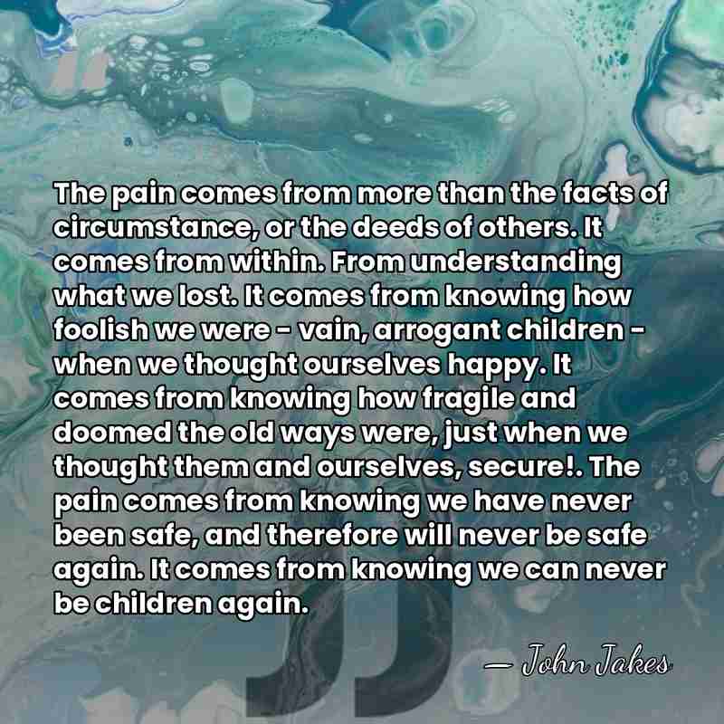 The pain comes from more than the facts of circumstance, or the&hellip; - John Jakes