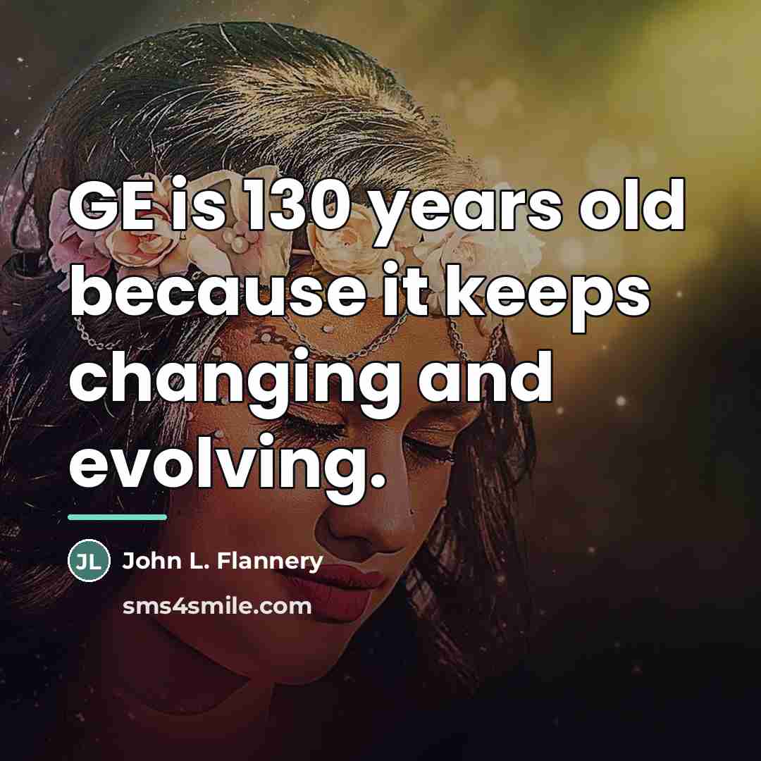 “GE is 130 years old because it keeps changing and…” quote by John L. Flannery