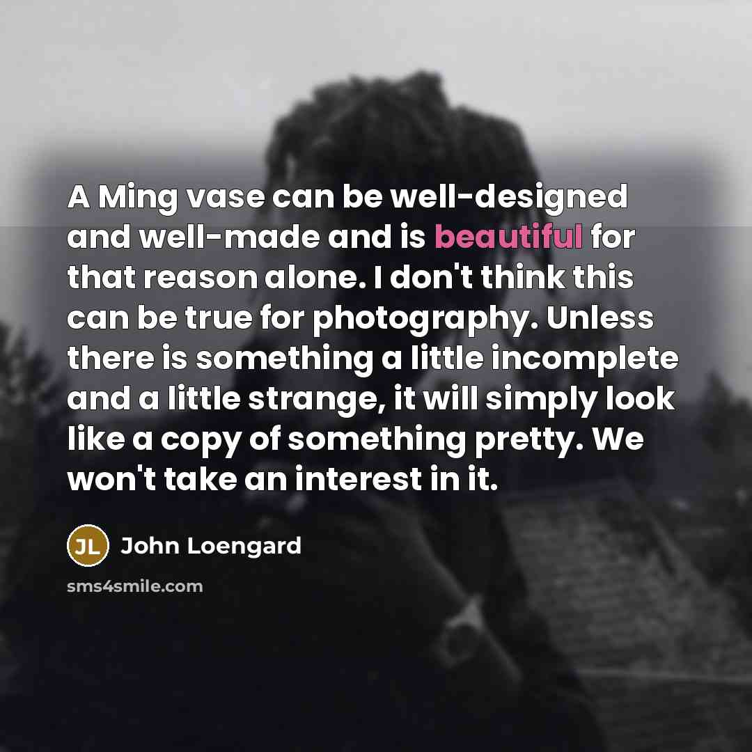 “A Ming vase can be well-designed and well-made and is…” quote by John Loengard