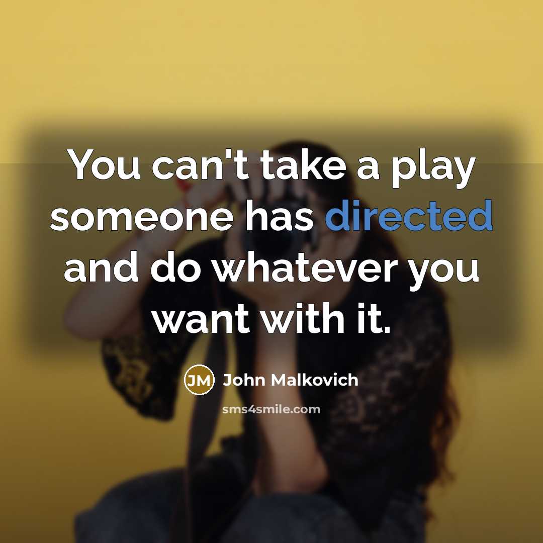 “You can't take a play someone has directed and do whatever you want with it.” quote by John Malkovich