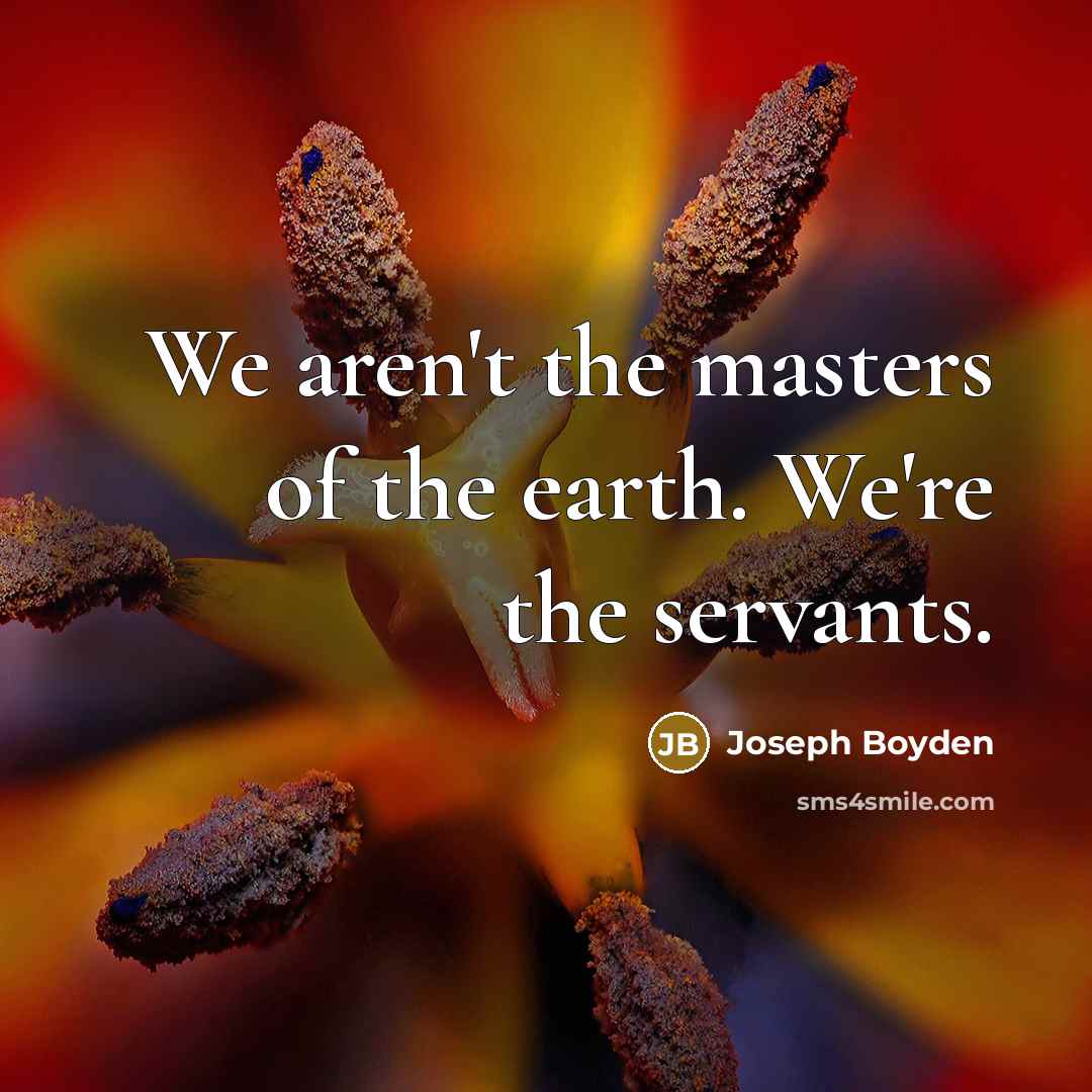 “We aren't the masters of the earth. We're the servants.…” quote by Joseph Boyden