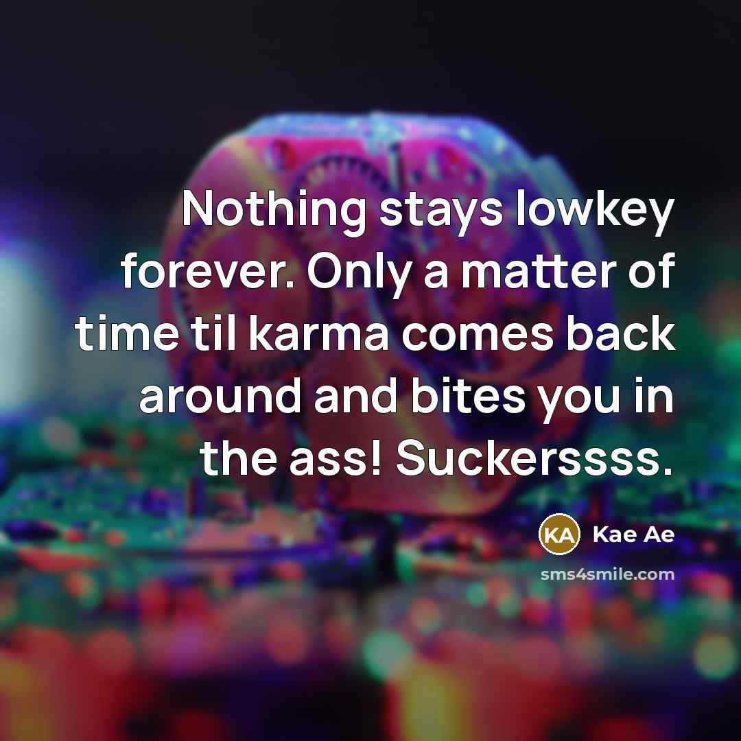 “Nothing stays lowkey forever. Only a matter of time til karma comes back around and bites you in the ass! Suckerssss.” quote by Kae Ae