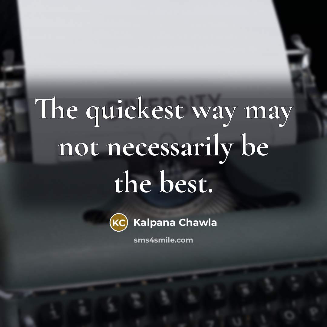 “The quickest way may not necessarily be the best.…” quote by Kalpana Chawla