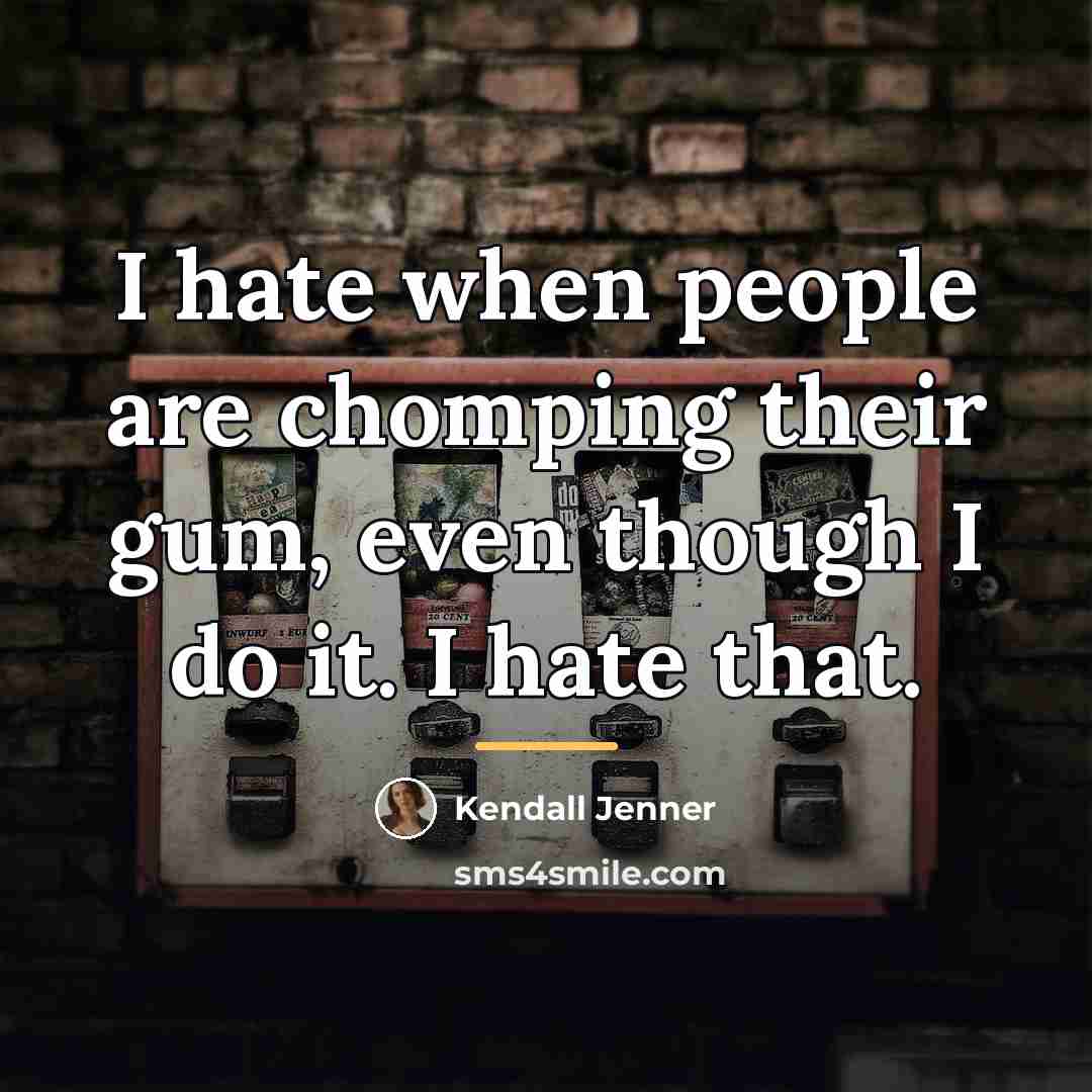 “I hate when people are chomping their gum, even though…” quote by Kendall Jenner