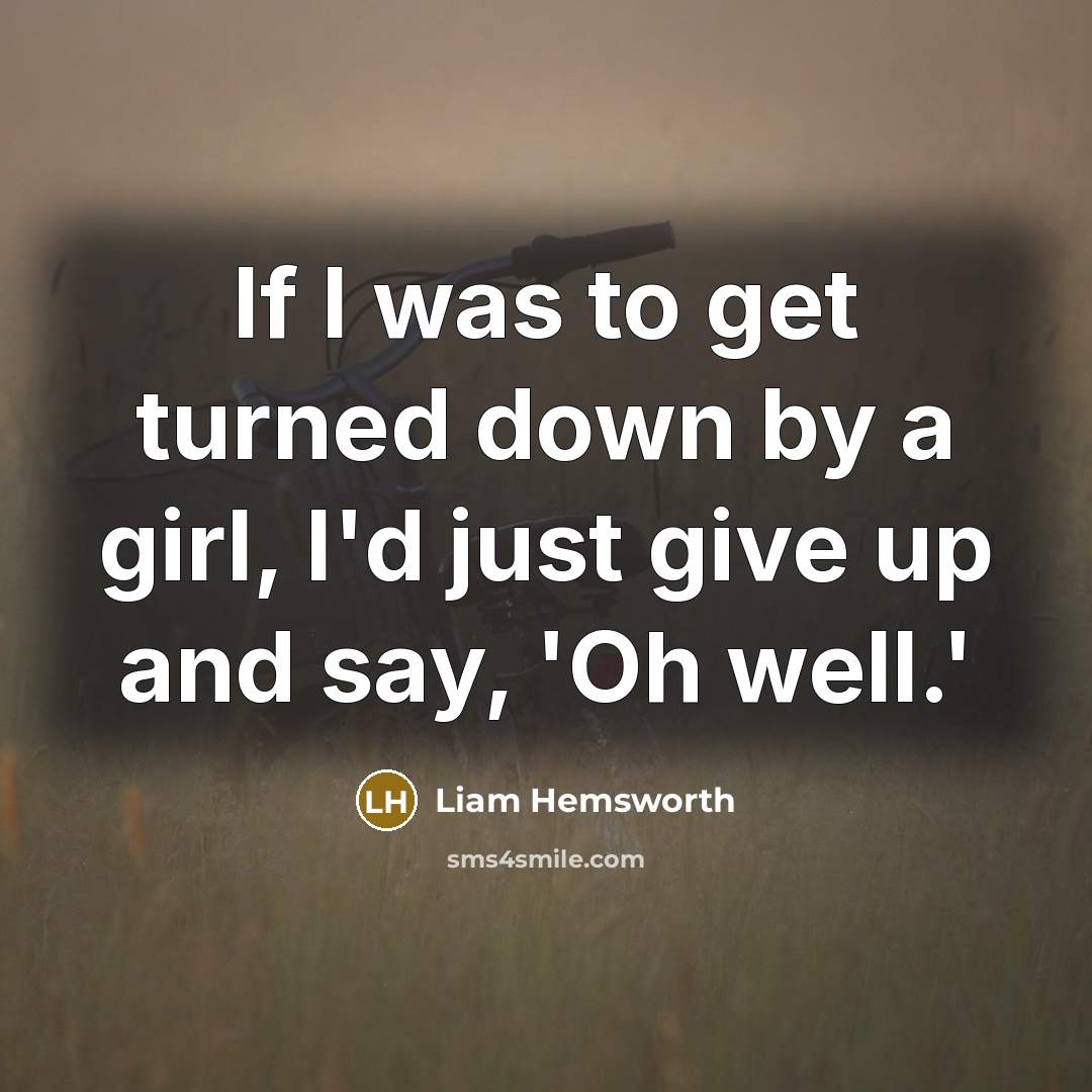 “If I was to get turned down by a girl,…” quote by Liam Hemsworth