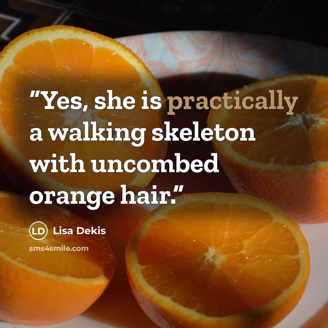 “Yes, she is practically a walking skeleton with uncombed orange hair.” quote by Lisa Dekis