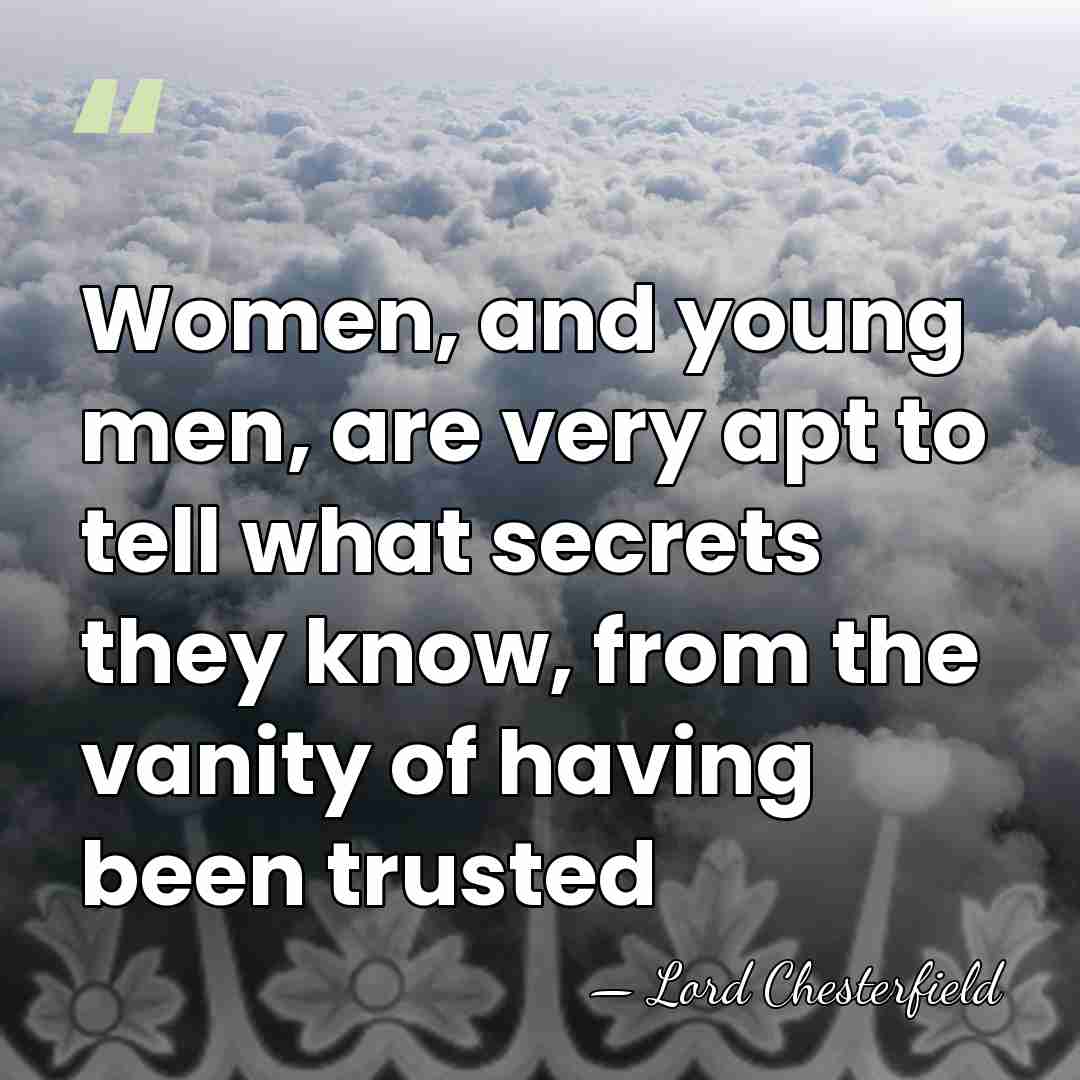 Women, and young men, are very apt to tell what secrets they&hellip; - Lord Chesterfield