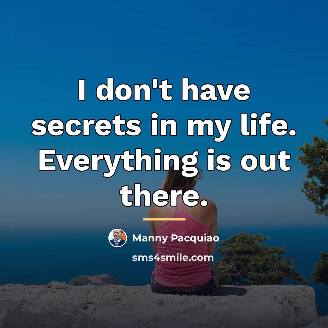 “I don't have secrets in my life. Everything is out…” quote by Manny Pacquiao