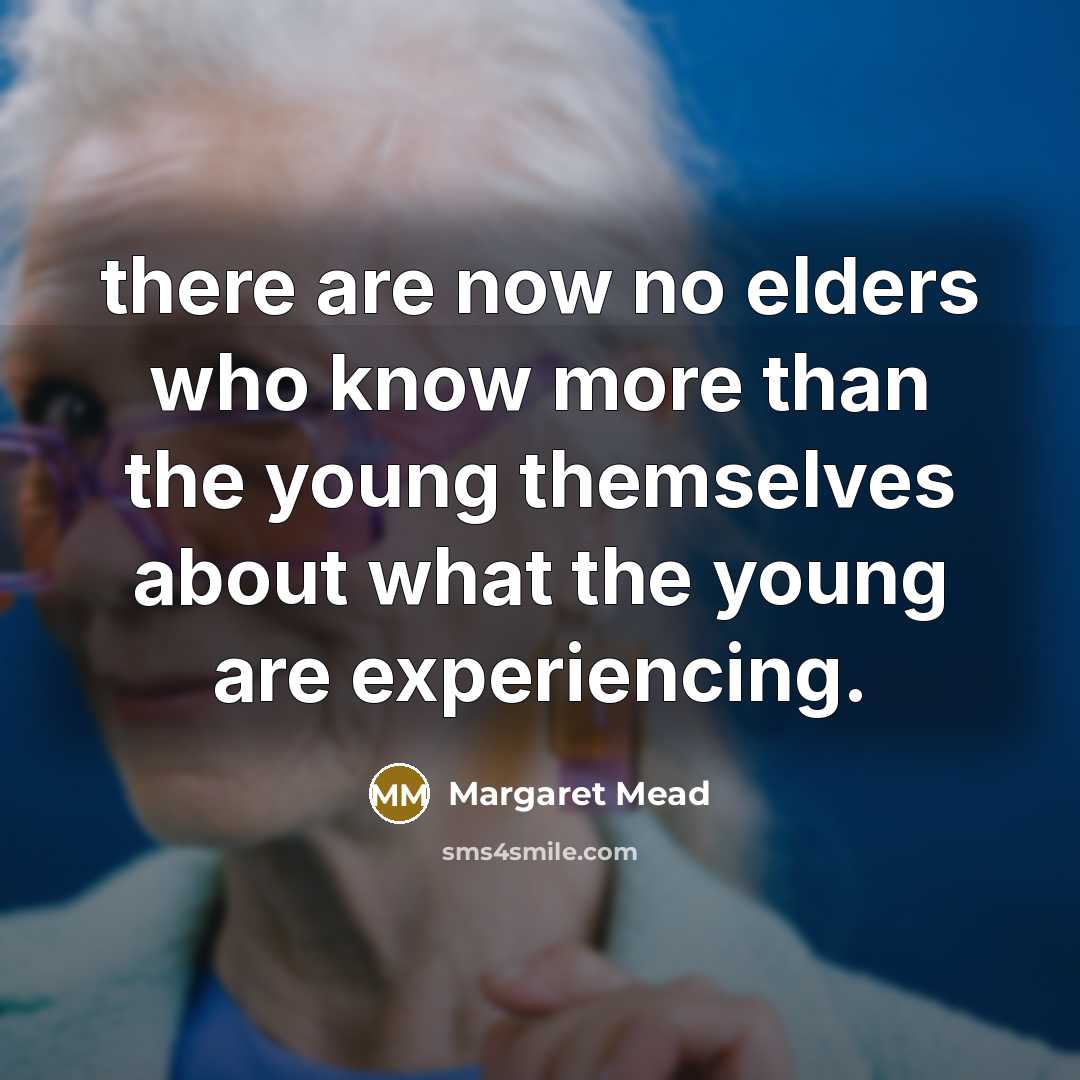 “there are now no elders who know more than the…” quote by Margaret Mead