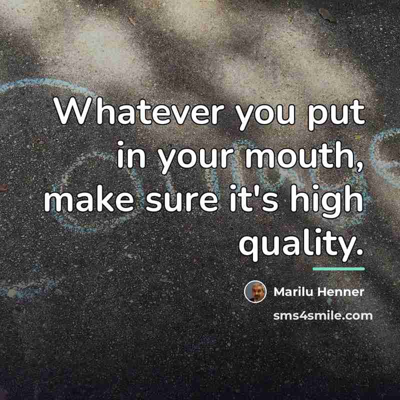 “Whatever you put in your mouth, make sure it's high…” quote by Marilu Henner