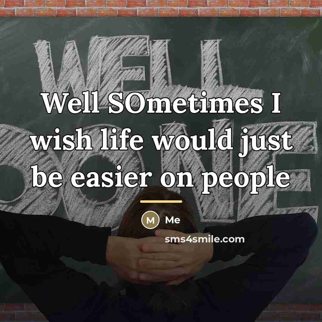 “Well SOmetimes I wish life would just be easier on…” quote by ME