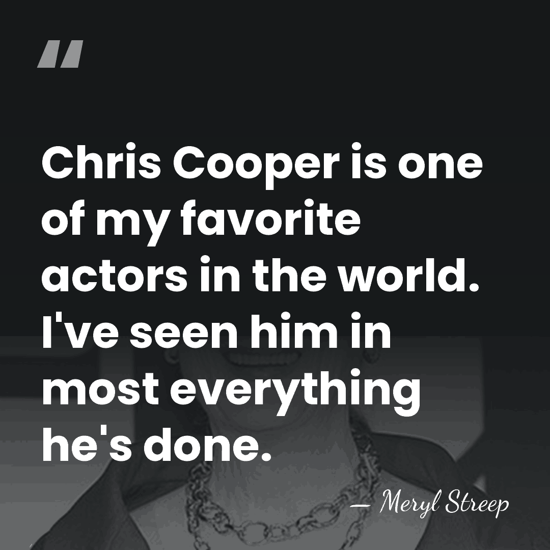 Chris Cooper is one of my favorite actors in the world. I've&hellip; - Meryl Streep