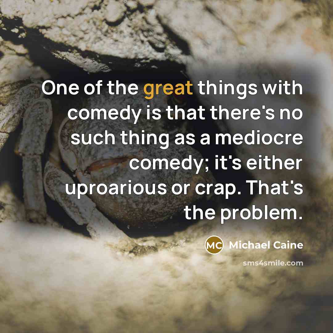 “One of the great things with comedy is that there's…” quote by Michael Caine