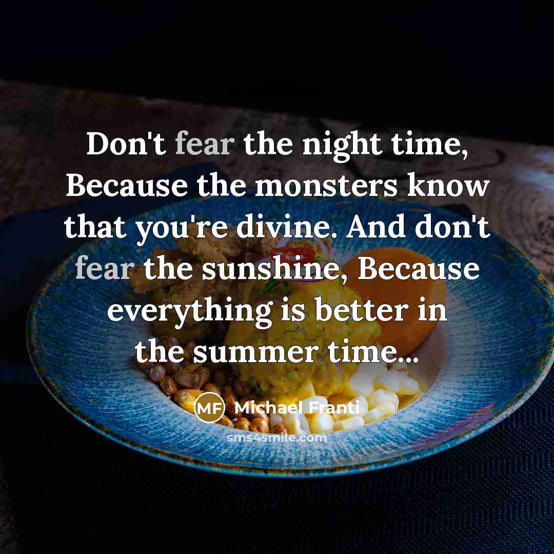 “Don't fear the night time, Because the monsters know that…” quote by Michael Franti