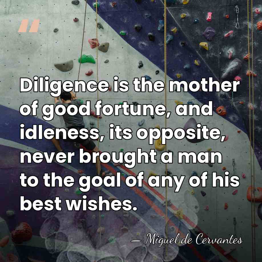 Diligence is the mother of good fortune, and idleness, its opposite, never&hellip; - Miguel de Cervantes