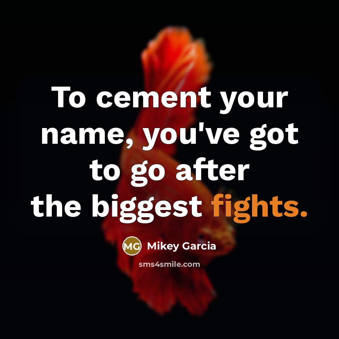 “To cement your name, you've got to go after the…” quote by Mikey Garcia