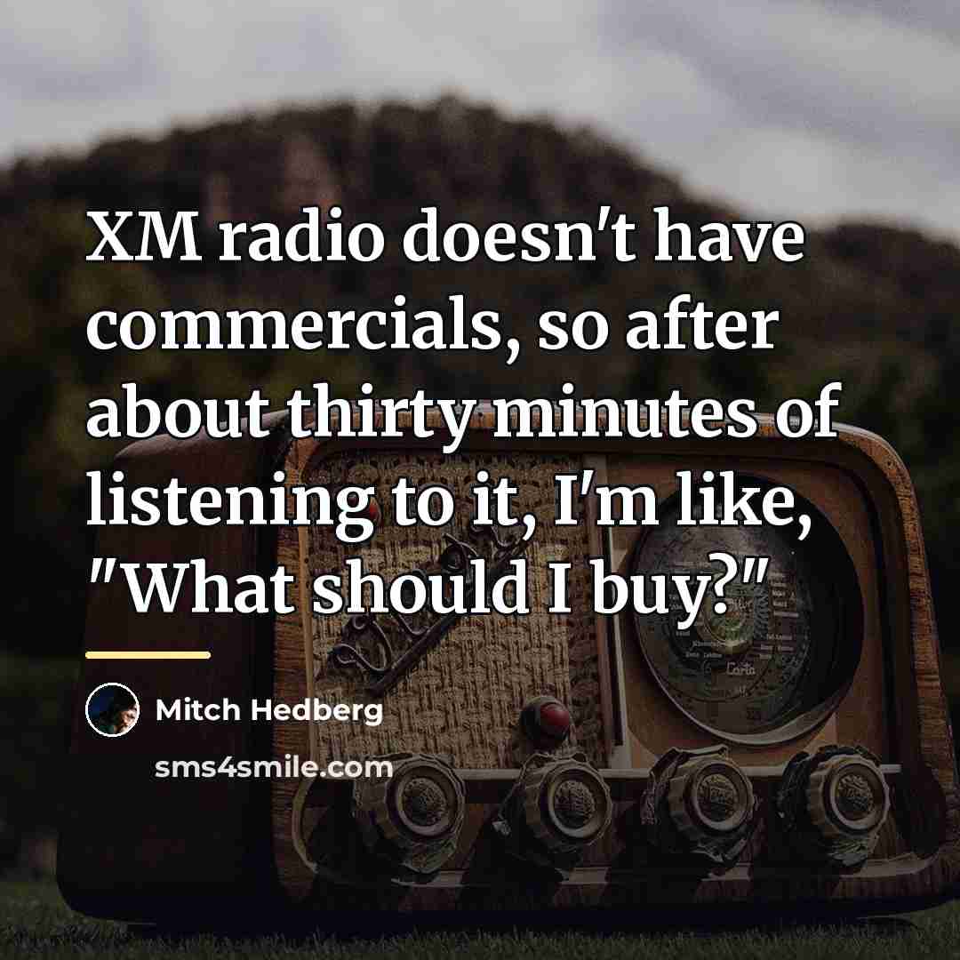 “XM radio doesn't have commercials, so after about thirty minutes…” quote by Mitch Hedberg