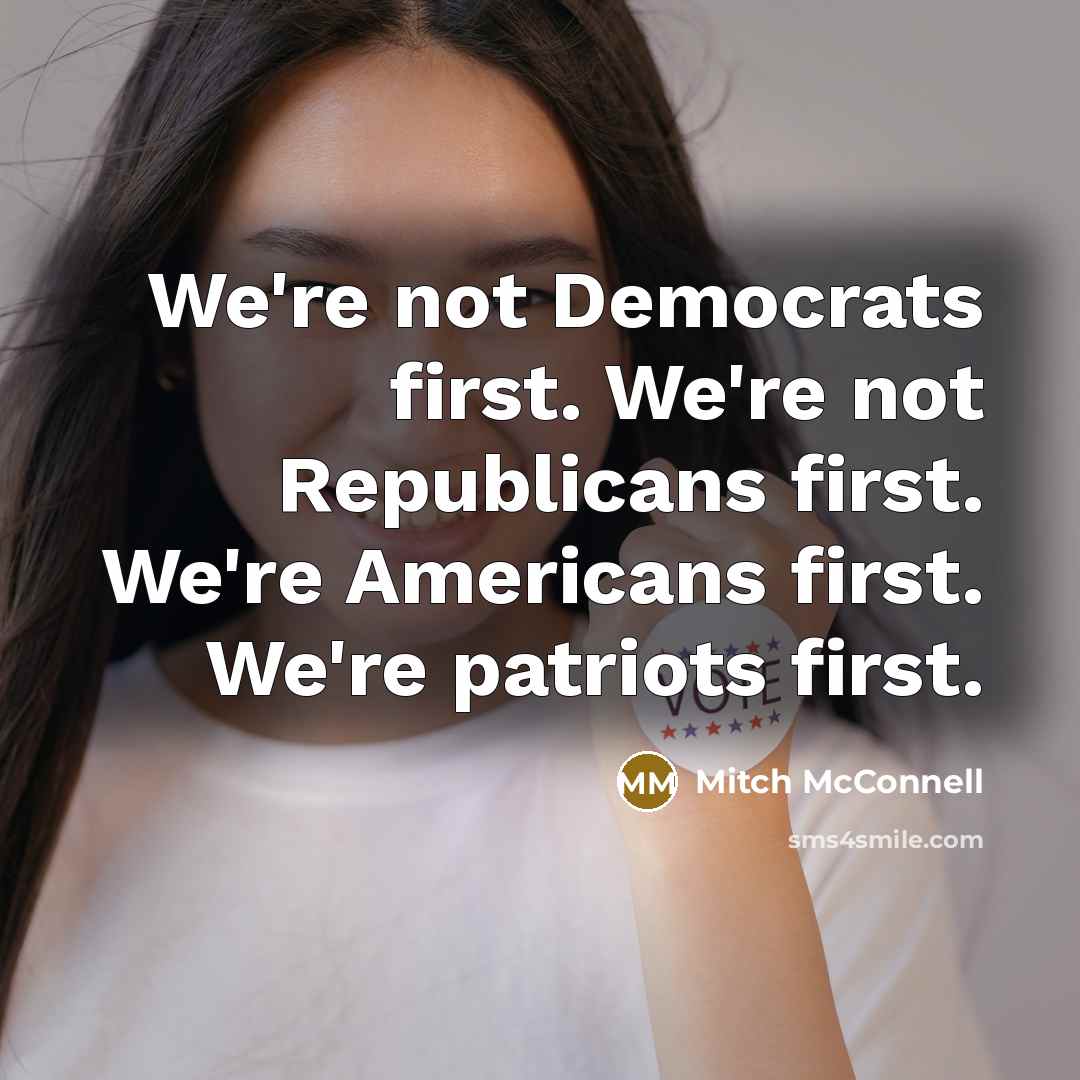 “We're not Democrats first. We're not Republicans first. We're Americans first. We're patriots first.” quote by Mitch McConnell