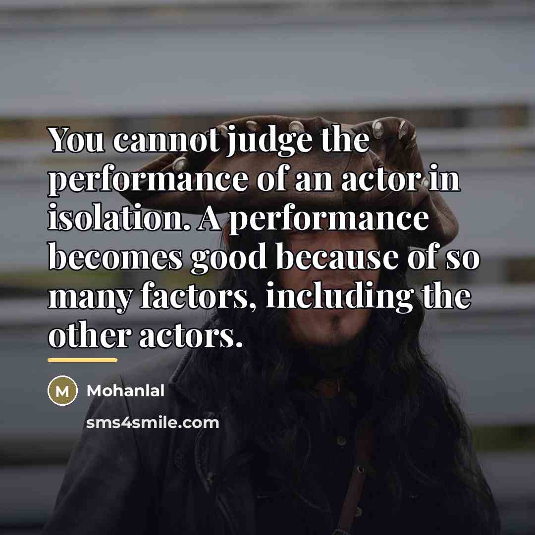 “You cannot judge the performance of an actor in isolation.…” quote by Mohanlal