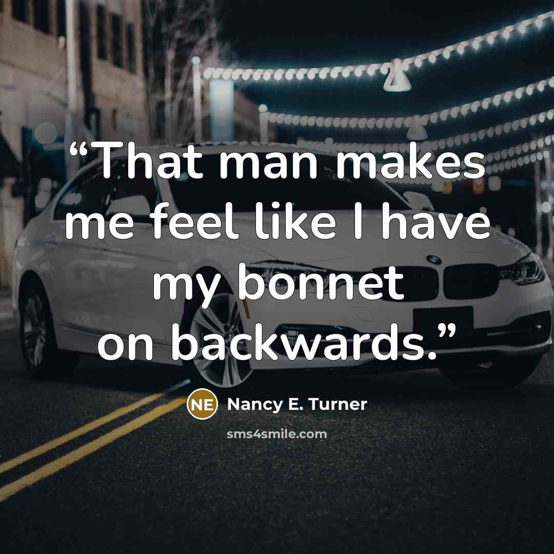 “That man makes me feel like I have my bonnet on backwards.” quote by Nancy E. Turner