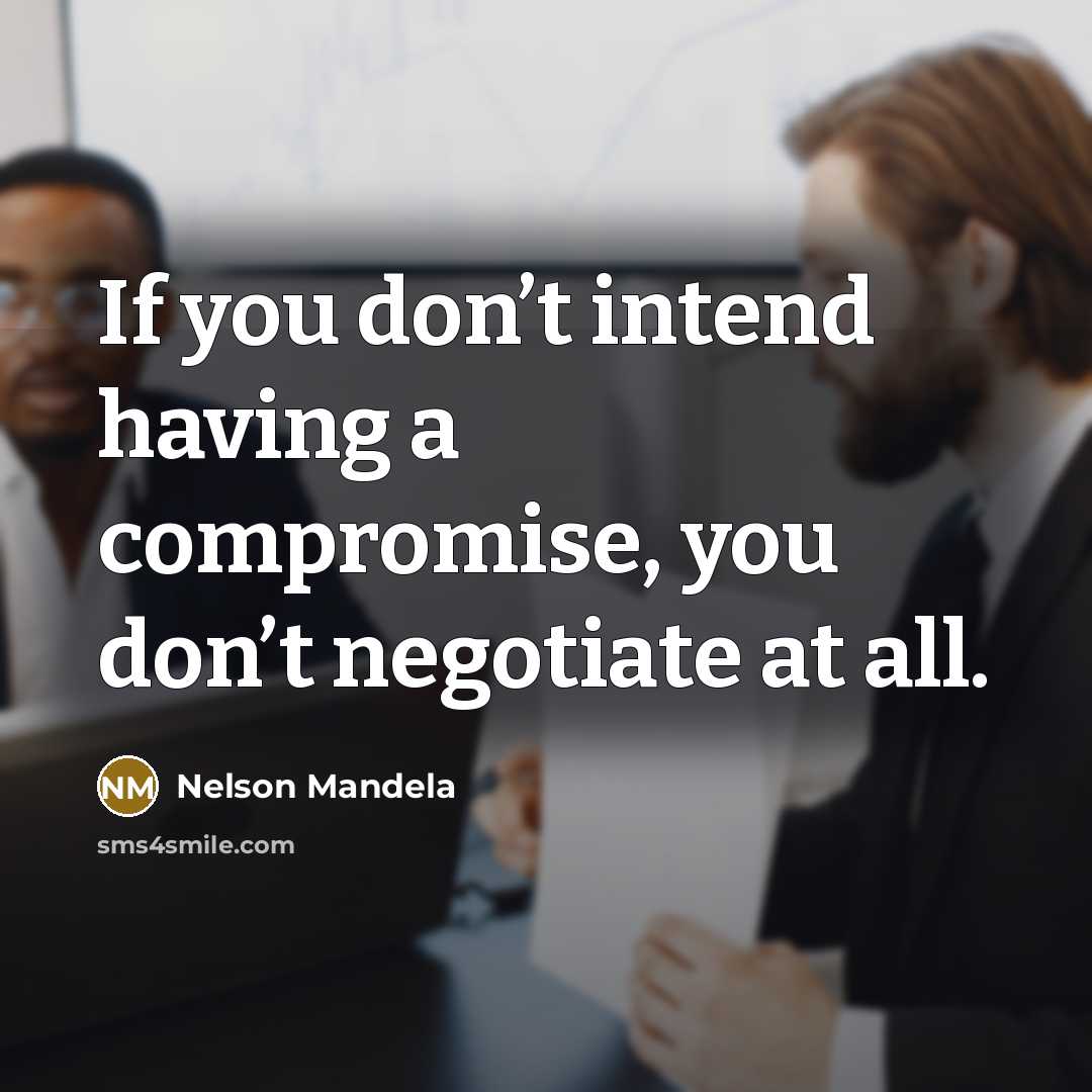 “If you don’t intend having a compromise, you don’t negotiate…” quote by Nelson Mandela