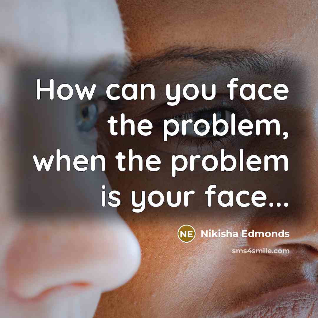 “How can you face the problem, when the problem is your face...” quote by Nikisha Edmonds