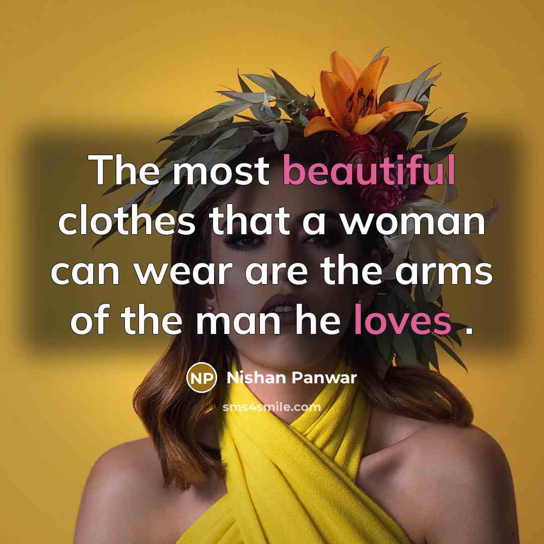 “The most beautiful clothes that a woman can wear are the arms of the man he loves .” quote by Nishan Panwar
