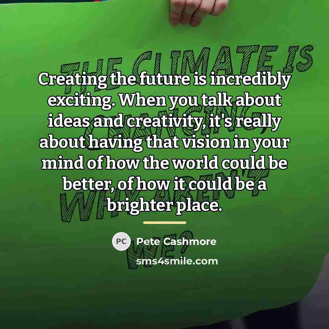 “Creating the future is incredibly exciting. When you talk about…” quote by Pete Cashmore