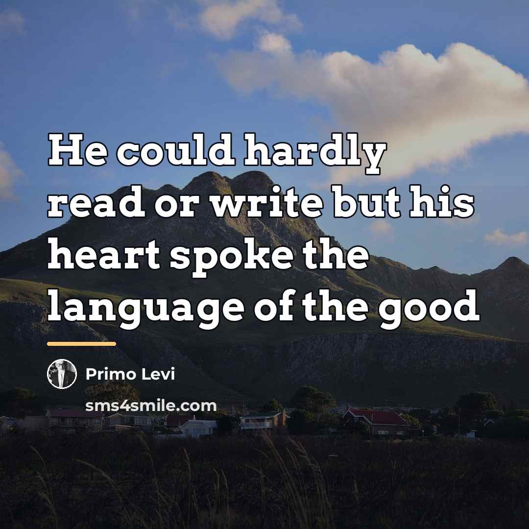 “He could hardly read or write but his heart spoke…” quote by Primo Levi