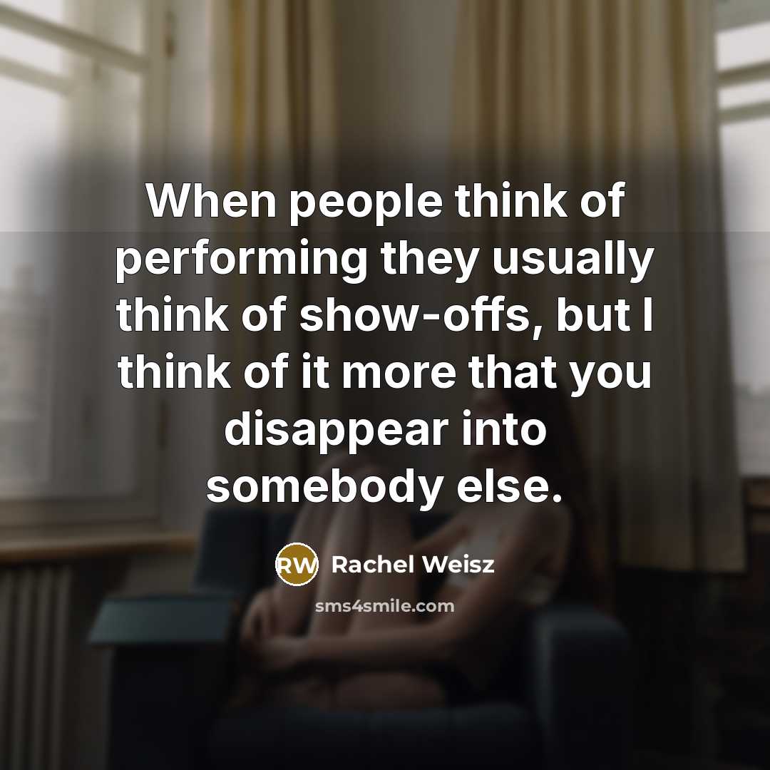 “When people think of performing they usually think of show-offs,…” quote by Rachel Weisz