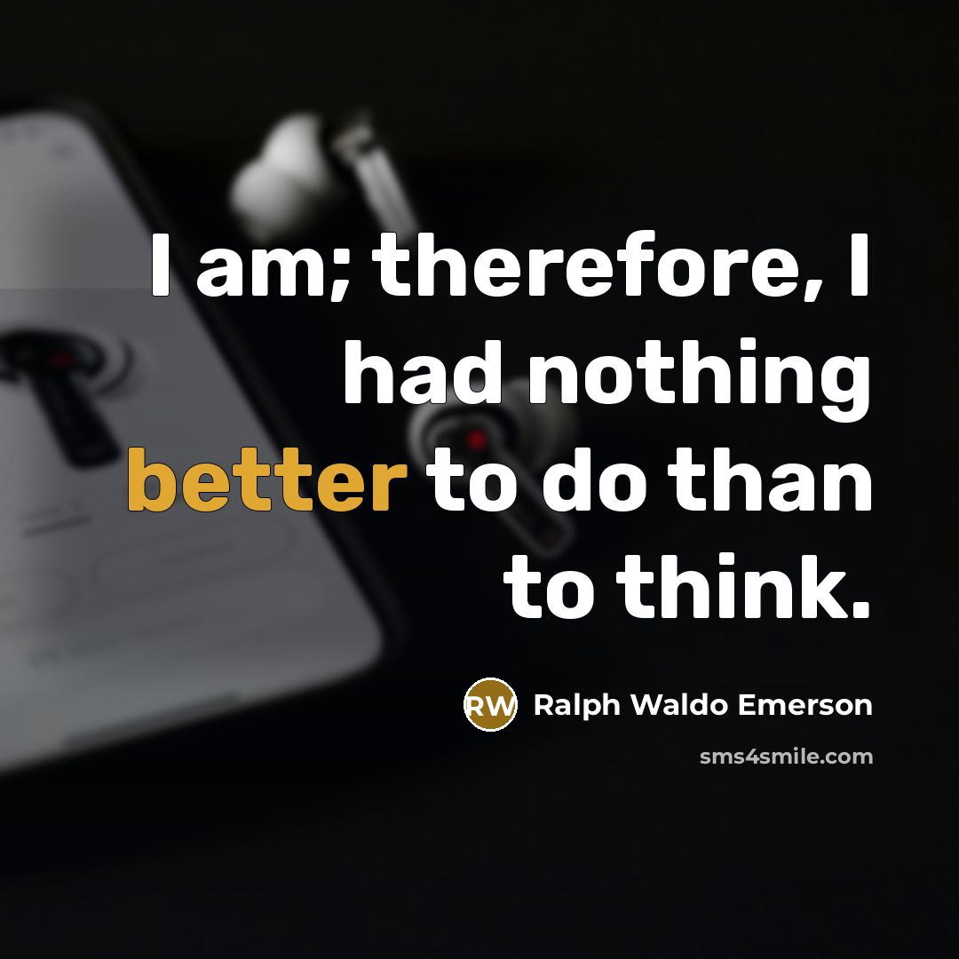 “I am; therefore, I had nothing better to do than to think.” quote by Ralph Waldo Emerson