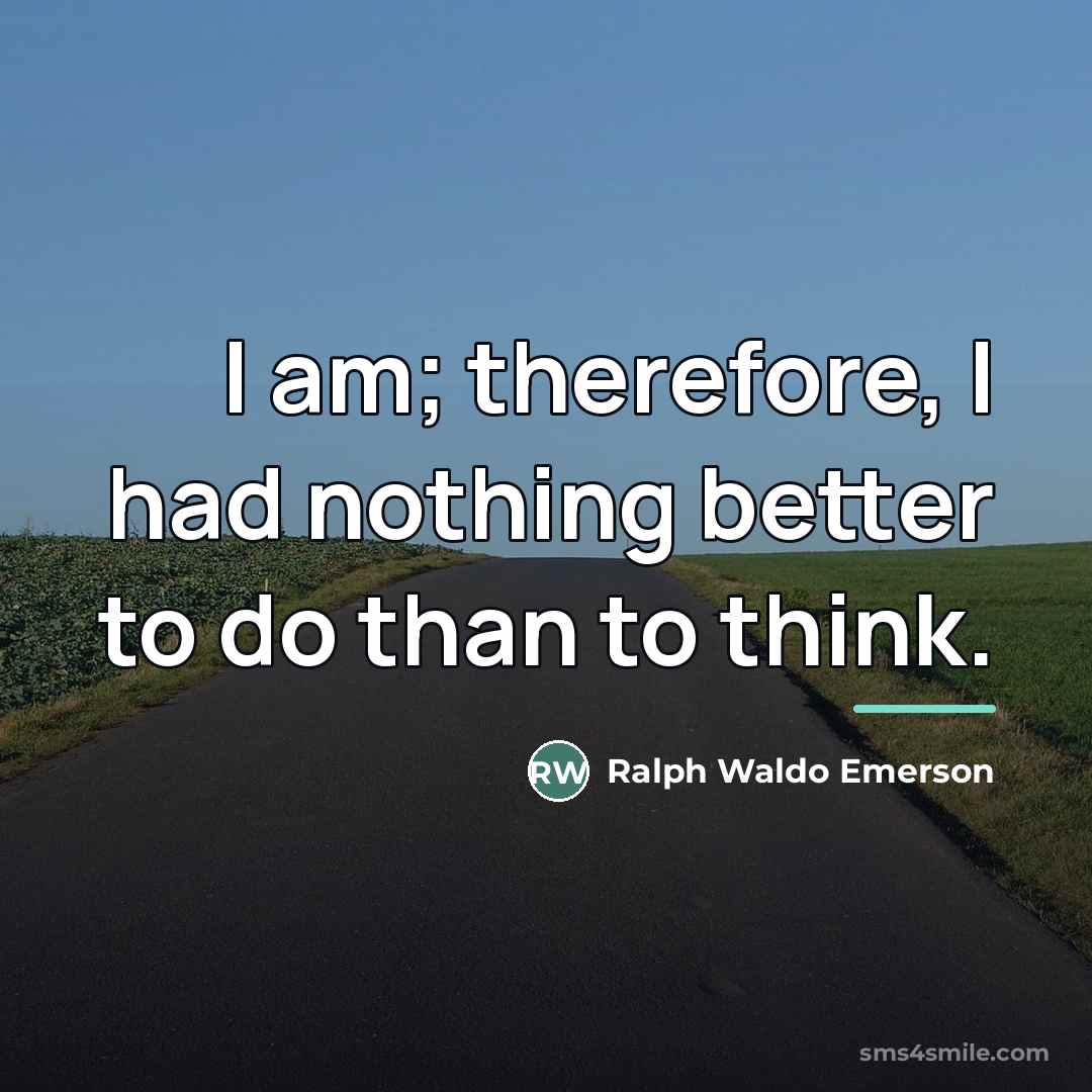 “I am; therefore, I had nothing better to do than…” quote by Ralph Waldo Emerson