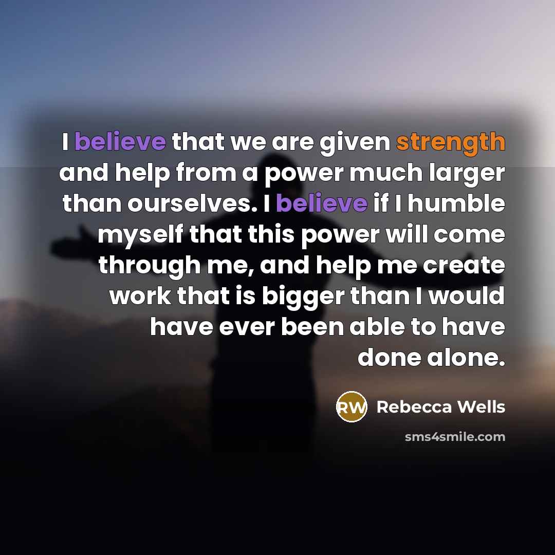 “I believe that we are given strength and help from…” quote by Rebecca Wells