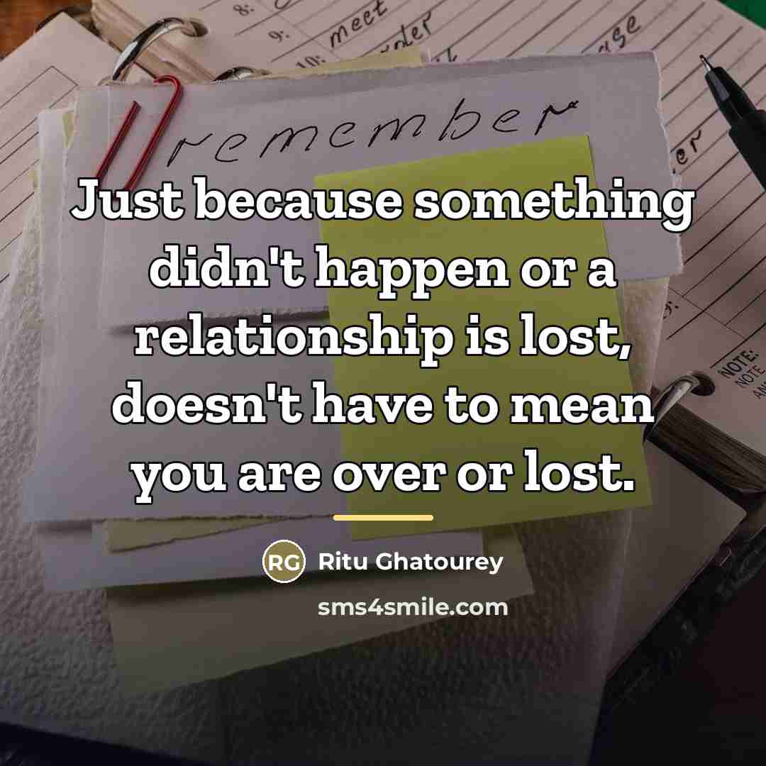 “Just because something didn't happen or a relationship is lost,…” quote by Ritu Ghatourey