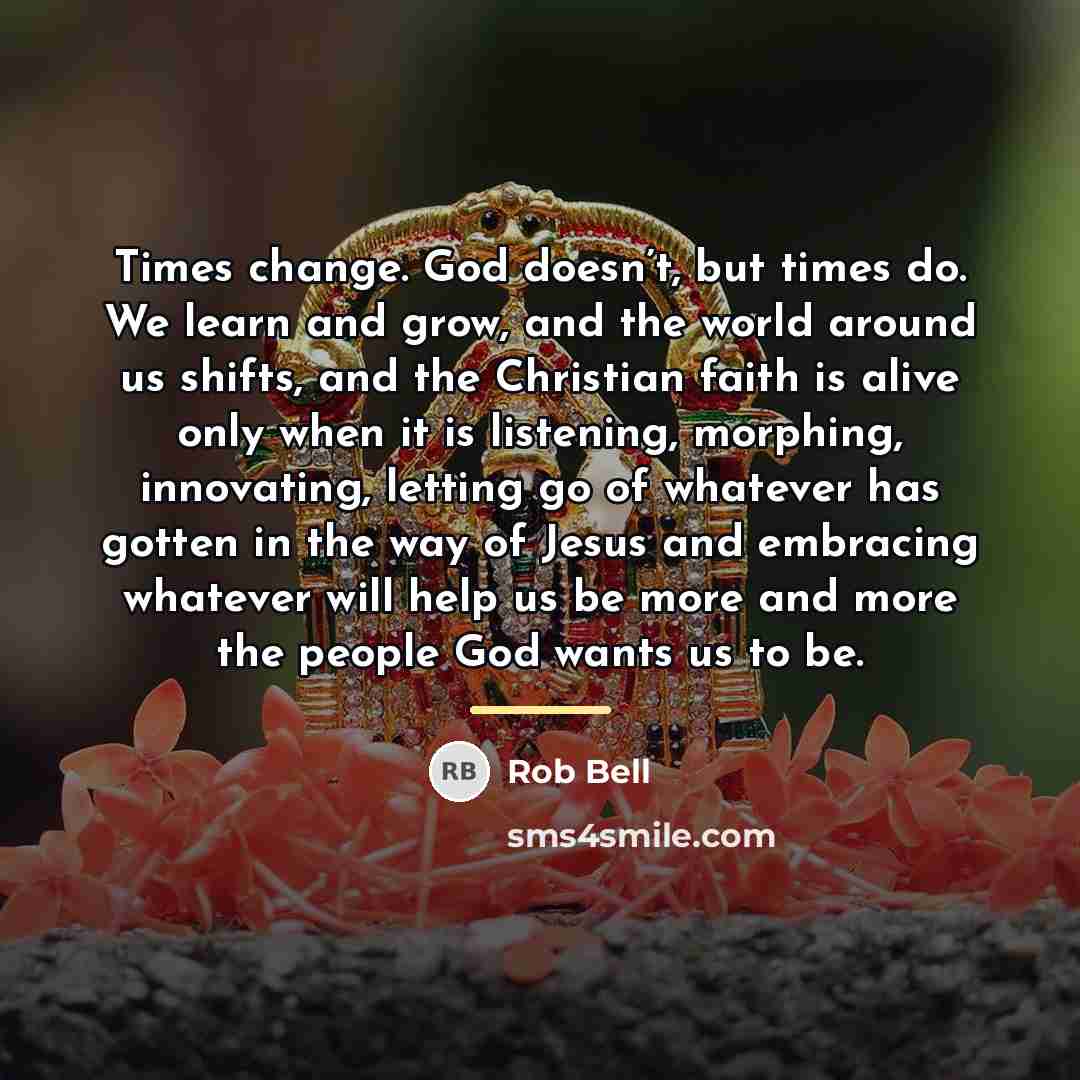 “Times change. God doesn’t, but times do. We learn and…” quote by Rob Bell