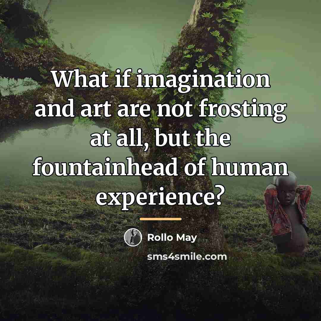 “What if imagination and art are not frosting at all,…” quote by Rollo May
