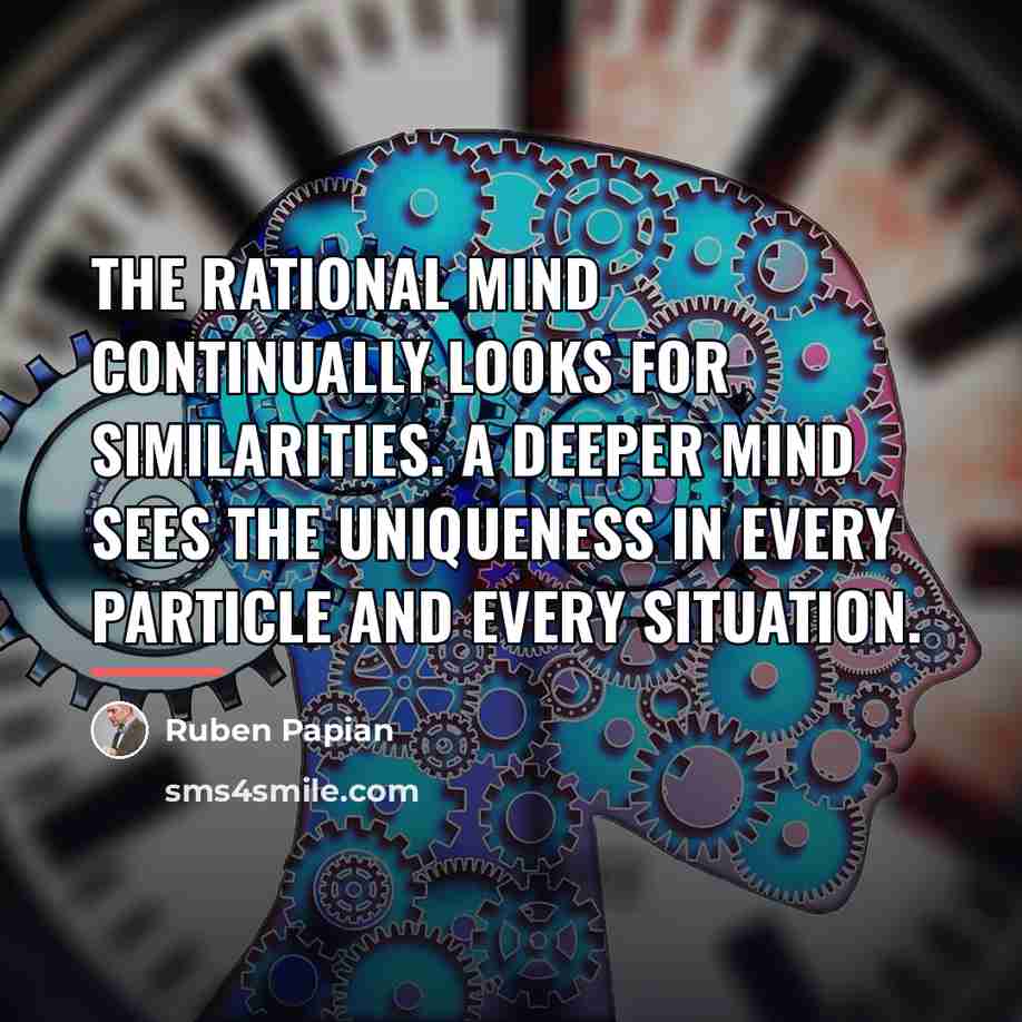 “The rational mind continually looks for similarities. A deeper mind…” quote by Ruben Papian