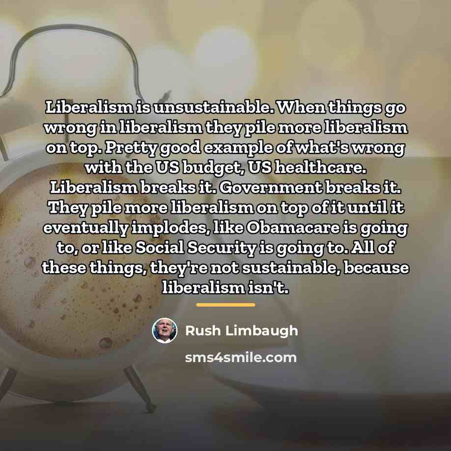“Liberalism is unsustainable. When things go wrong in liberalism they…” quote by Rush Limbaugh