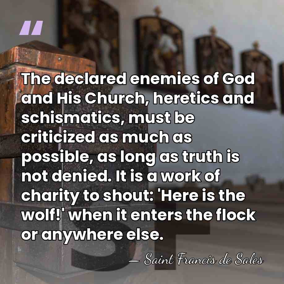 The declared enemies of God and His Church, heretics and schismatics, must&hellip; - Saint Francis de Sales