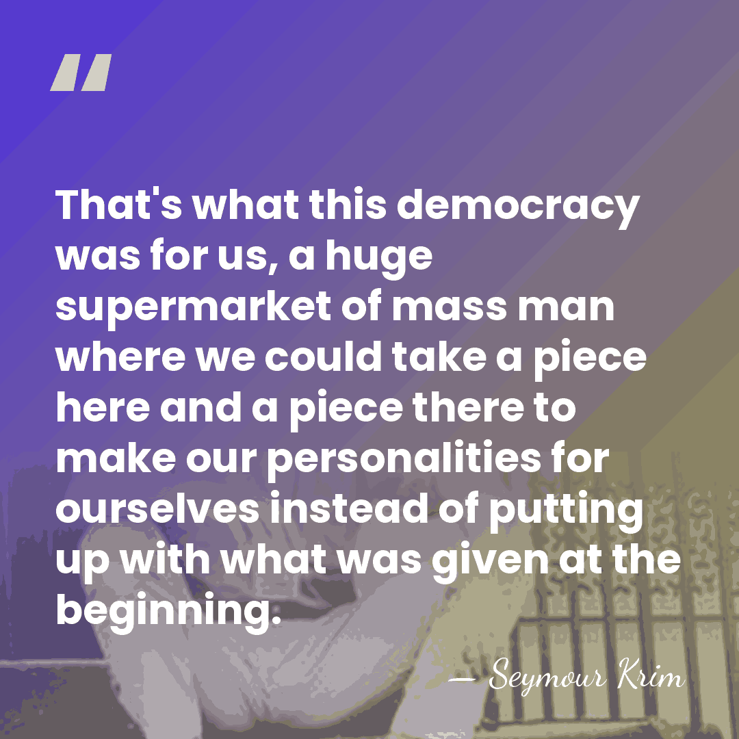 That's what this democracy was for us, a huge supermarket of mass&hellip; - Seymour Krim