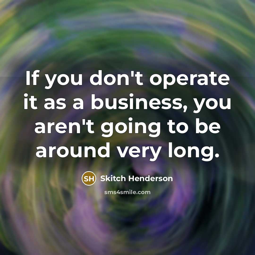 “If you don't operate it as a business, you aren't…” quote by Skitch Henderson