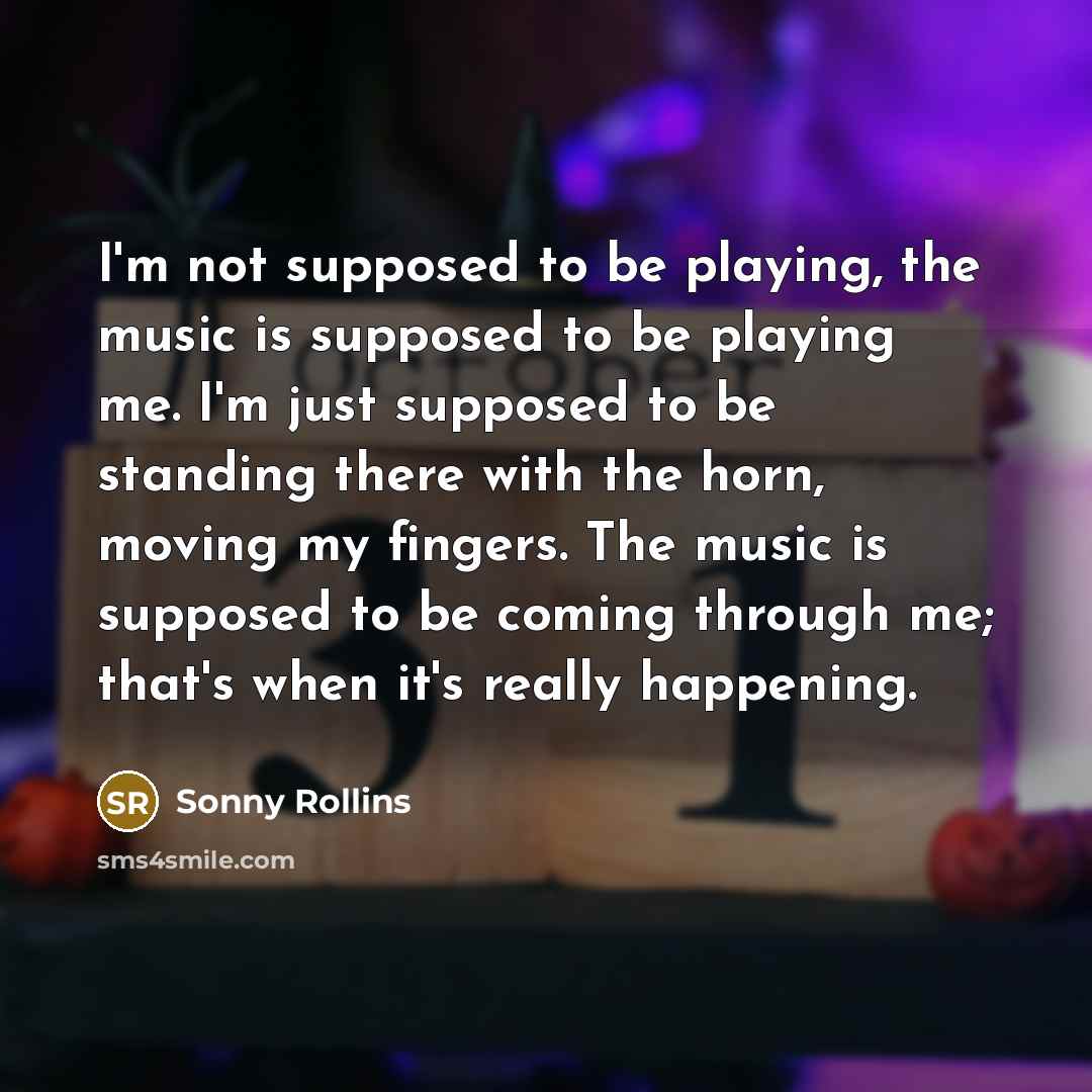 “I'm not supposed to be playing, the music is supposed…” quote by Sonny Rollins