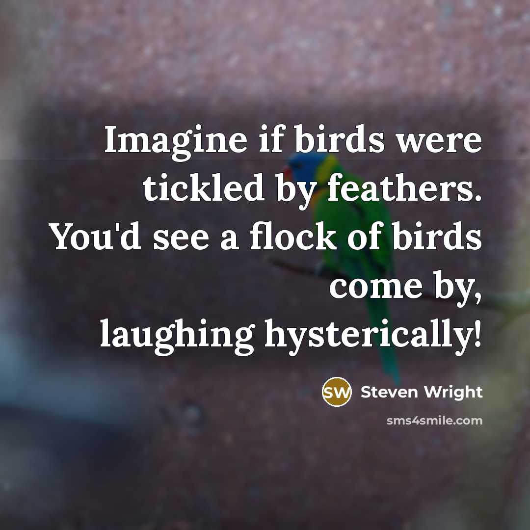 “Imagine if birds were tickled by feathers. You'd see a…” quote by Steven Wright