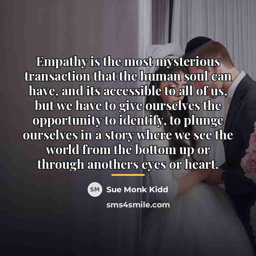 “Empathy is the most mysterious transaction that the human soul…” quote by Sue Monk Kidd