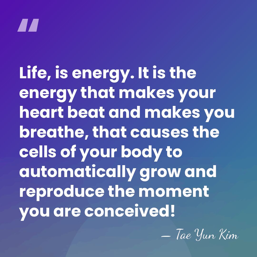 Life, is energy. It is the energy that makes your heart beat&hellip; - Tae Yun Kim