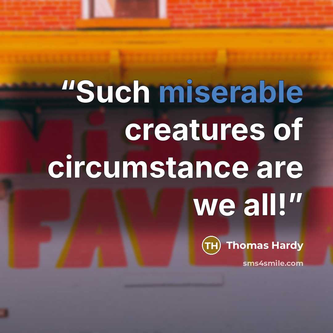 “Such miserable creatures of circumstance are we all!” quote by Thomas Hardy