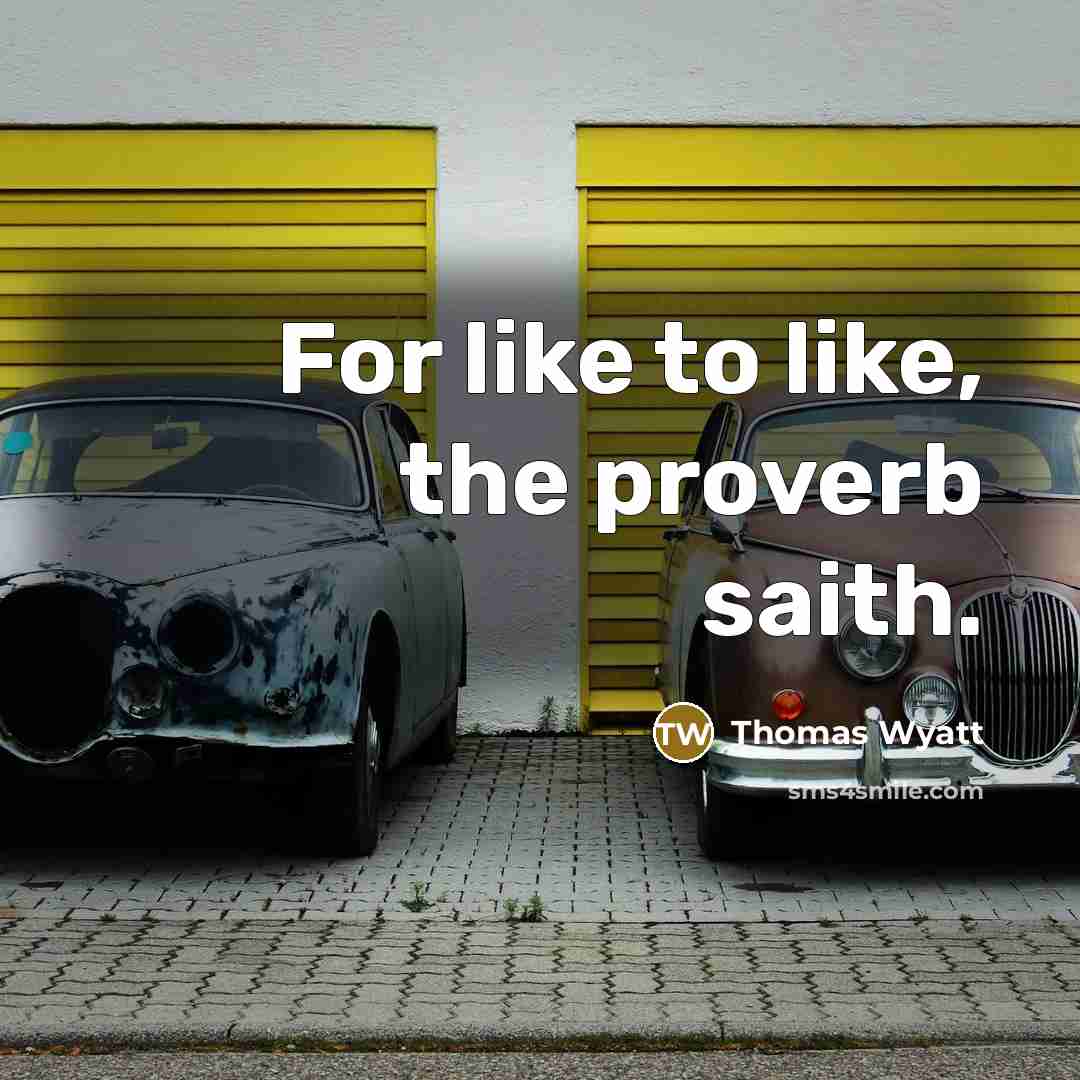 “For like to like, the proverb saith.…” quote by Thomas Wyatt