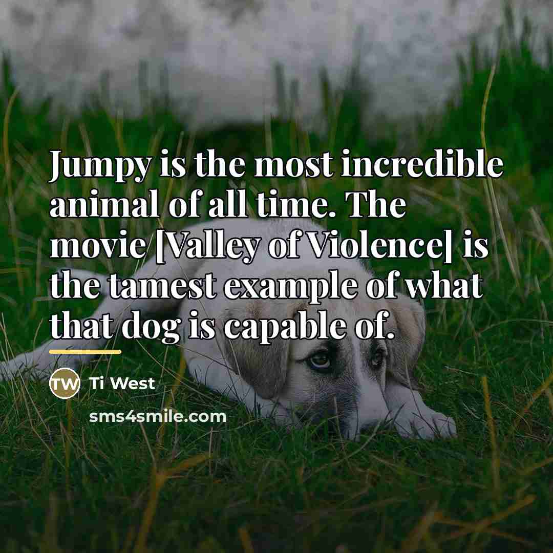 “Jumpy is the most incredible animal of all time. The…” quote by Ti West
